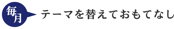 毎月テーマを替えておもてなし